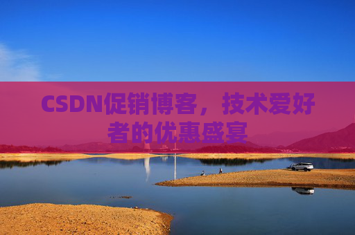 CSDN促销博客，技术爱好者的优惠盛宴