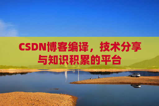 CSDN博客编译，技术分享与知识积累的平台